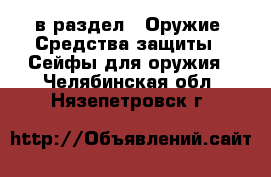  в раздел : Оружие. Средства защиты » Сейфы для оружия . Челябинская обл.,Нязепетровск г.